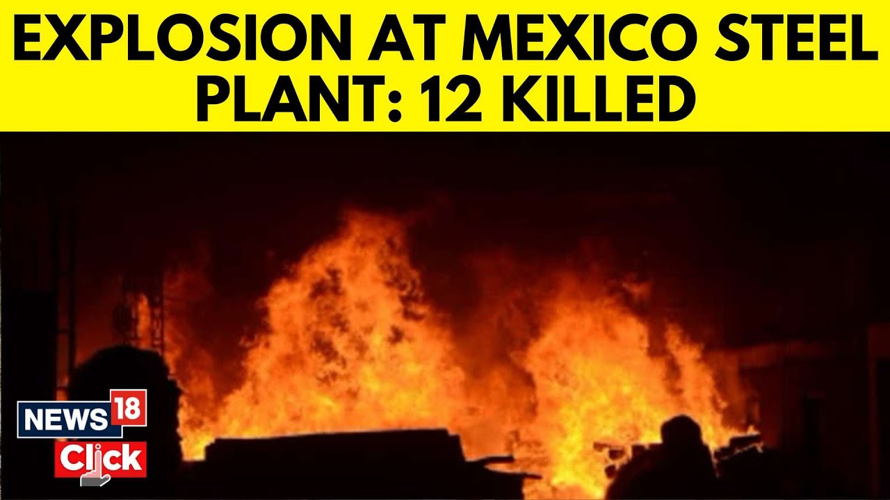 Watch At Least 12 Killed In Steel Plant Explosion In Mexico | Mexico ...